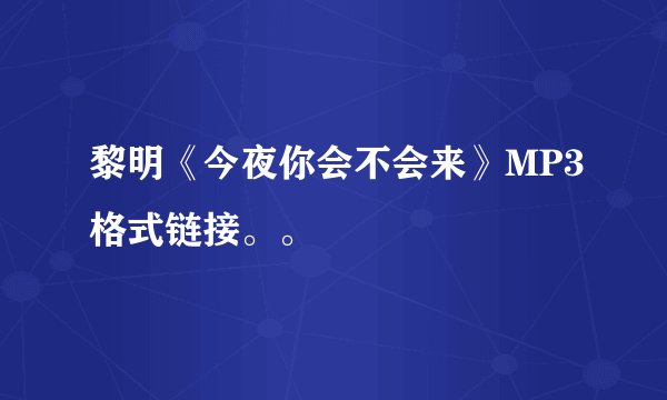 黎明《今夜你会不会来》MP3格式链接。。