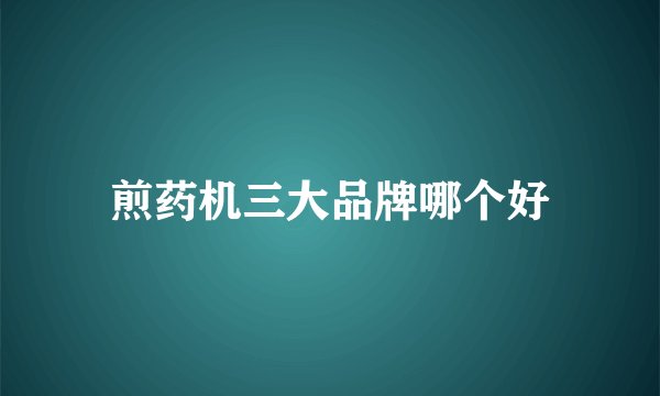 煎药机三大品牌哪个好
