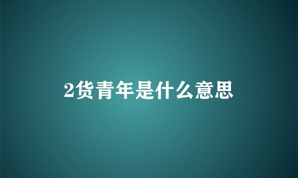 2货青年是什么意思