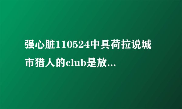 强心脏110524中具荷拉说城市猎人的club是放的club的歌是什么啊?