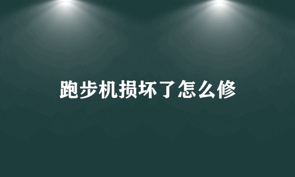 跑步机损坏了怎么修