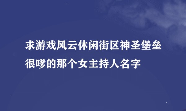 求游戏风云休闲街区神圣堡垒很嗲的那个女主持人名字