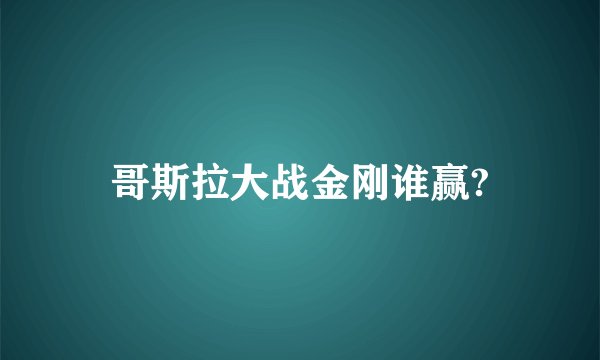 哥斯拉大战金刚谁赢?