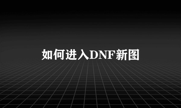 如何进入DNF新图