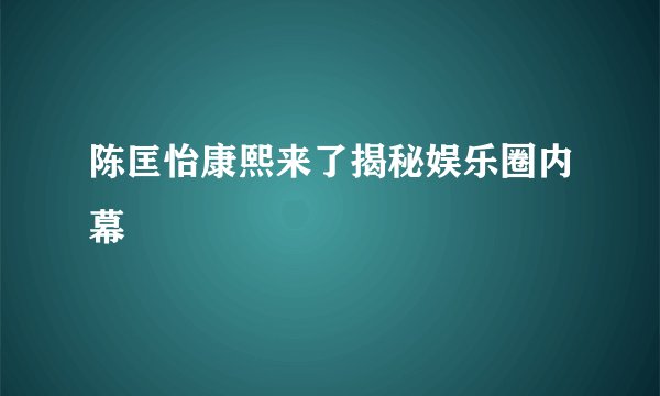 陈匡怡康熙来了揭秘娱乐圈内幕