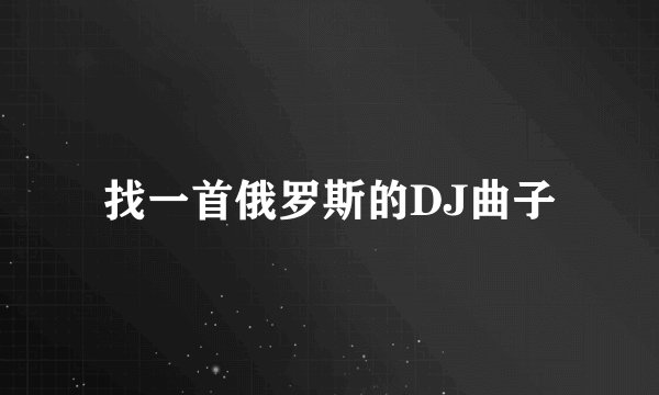 找一首俄罗斯的DJ曲子