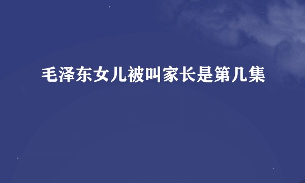 毛泽东女儿被叫家长是第几集