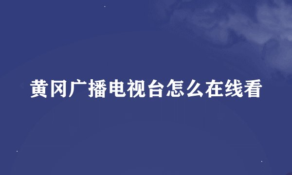 黄冈广播电视台怎么在线看