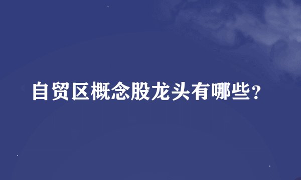自贸区概念股龙头有哪些？