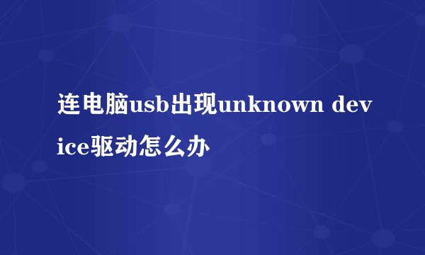 连电脑usb出现unknown device驱动怎么办