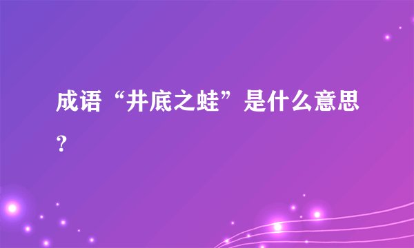 成语“井底之蛙”是什么意思？