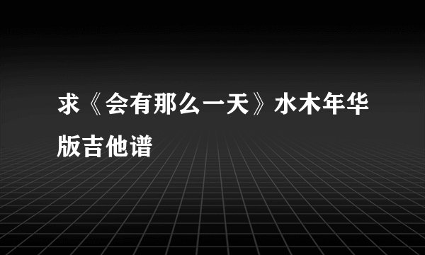 求《会有那么一天》水木年华版吉他谱