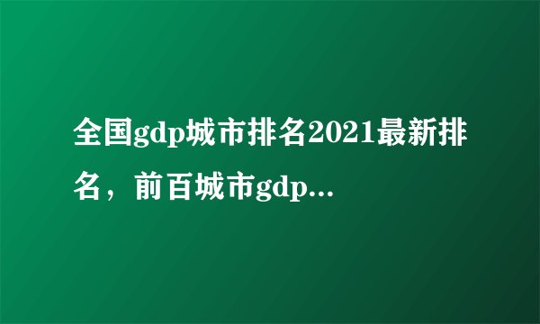 全国gdp城市排名2021最新排名，前百城市gdp排名一览