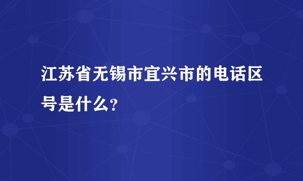 江苏省无锡市宜兴市的电话区号是什么？