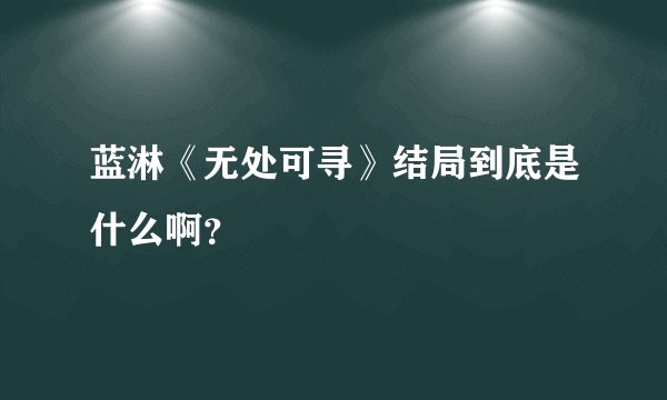 蓝淋《无处可寻》结局到底是什么啊？