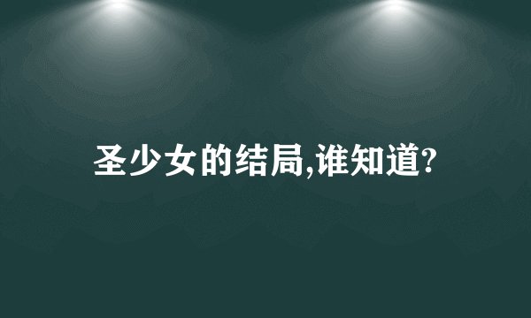 圣少女的结局,谁知道?