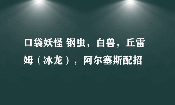 口袋妖怪 钢虫，白兽，丘雷姆（冰龙），阿尔塞斯配招