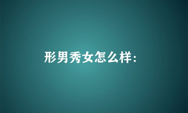 形男秀女怎么样：