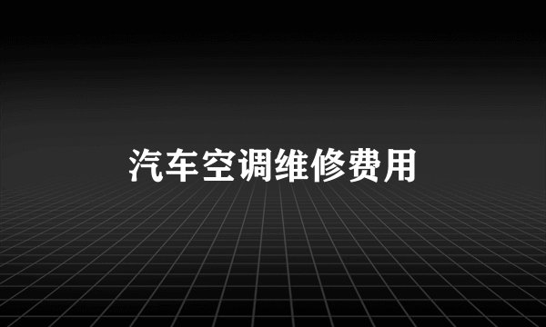 汽车空调维修费用