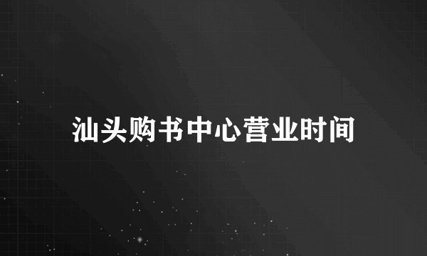 汕头购书中心营业时间