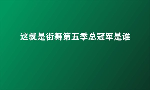 这就是街舞第五季总冠军是谁