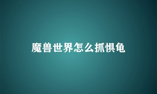 魔兽世界怎么抓惧龟