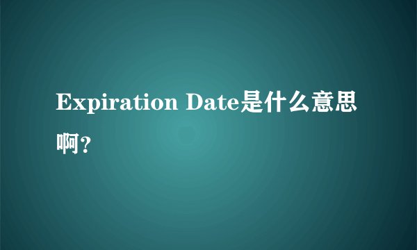 Expiration Date是什么意思啊？