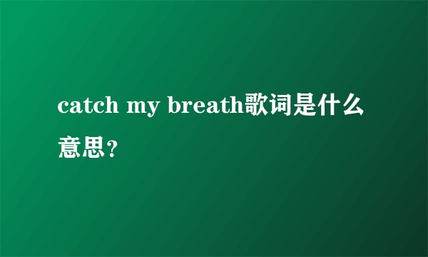 catch my breath歌词是什么意思？