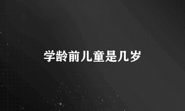 学龄前儿童是几岁