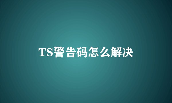 TS警告码怎么解决