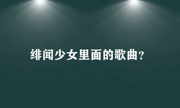 绯闻少女里面的歌曲？