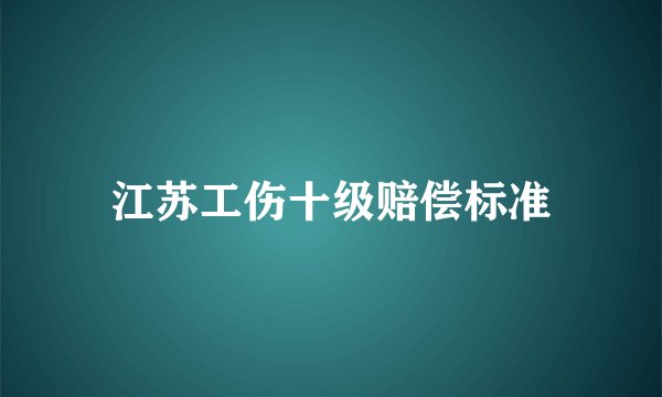 江苏工伤十级赔偿标准