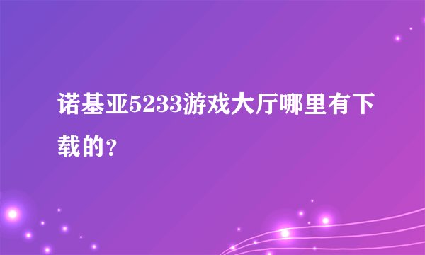 诺基亚5233游戏大厅哪里有下载的？