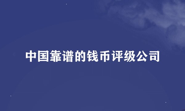 中国靠谱的钱币评级公司