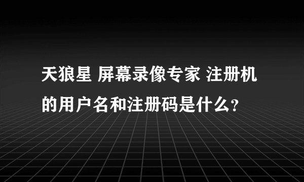 天狼星 屏幕录像专家 注册机的用户名和注册码是什么？