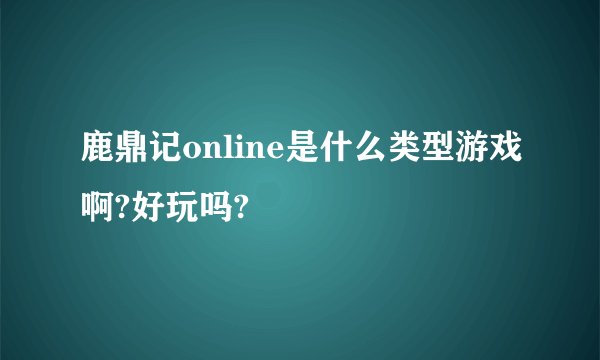 鹿鼎记online是什么类型游戏啊?好玩吗?