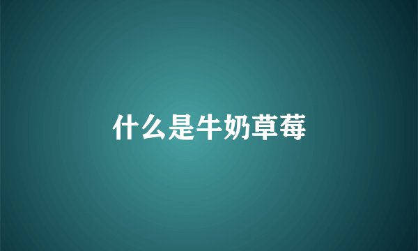 什么是牛奶草莓
