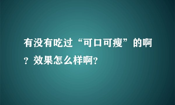 有没有吃过“可口可瘦”的啊？效果怎么样啊？