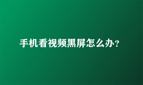 手机看视频黑屏怎么办？