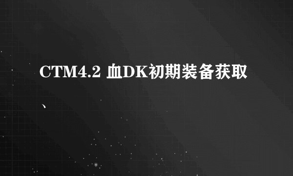 CTM4.2 血DK初期装备获取、