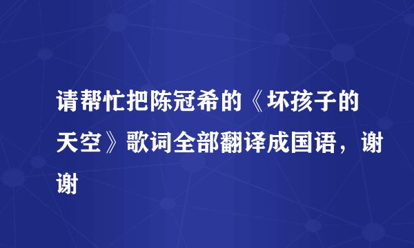 请帮忙把陈冠希的《坏孩子的天空》歌词全部翻译成国语，谢谢