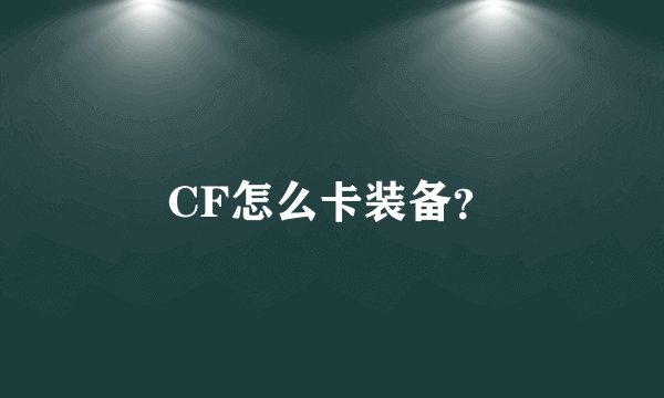 CF怎么卡装备？