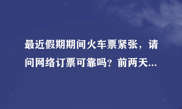 最近假期期间火车票紧张，请问网络订票可靠吗？前两天看到一个叫赶火车网的订票系统，请问安全吗？
