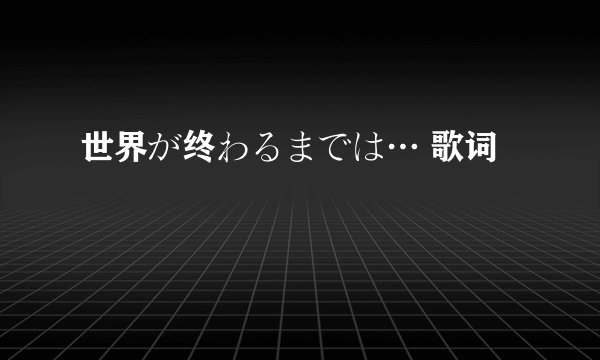 世界が终わるまでは… 歌词
