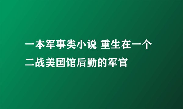 一本军事类小说 重生在一个二战美国馆后勤的军官