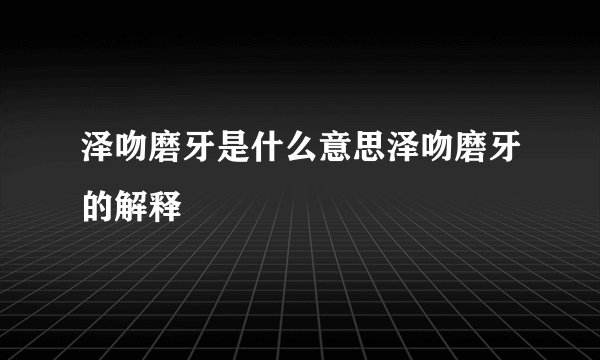 泽吻磨牙是什么意思泽吻磨牙的解释