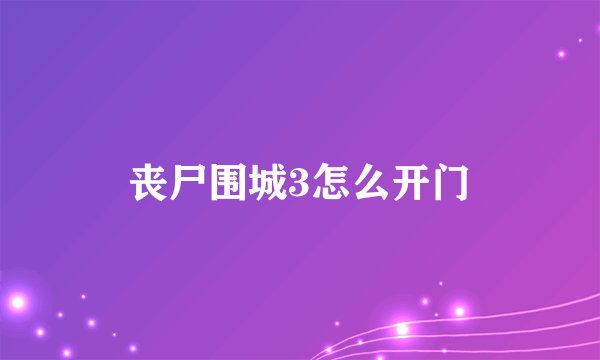 丧尸围城3怎么开门