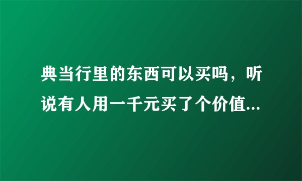 典当行里的东西可以买吗，听说有人用一千元买了个价值六千的相机。人家当的东西，不是会赎回的吗？