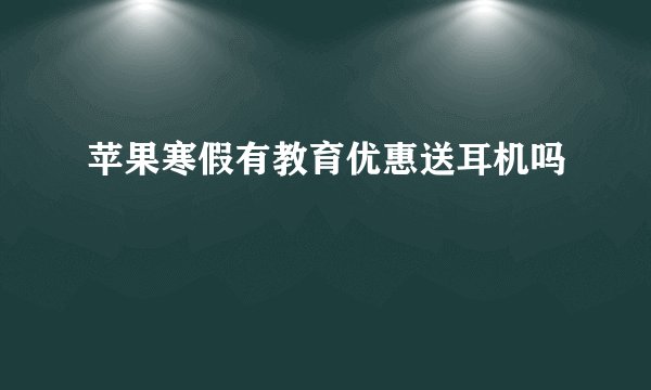 苹果寒假有教育优惠送耳机吗