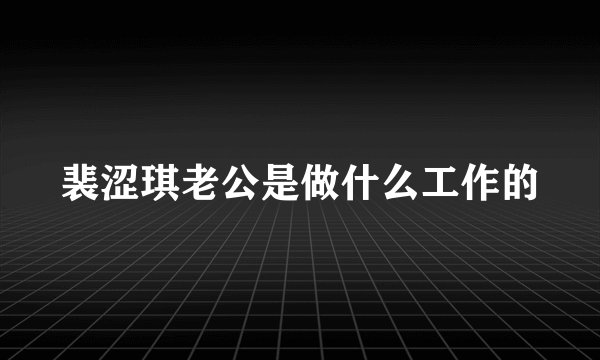 裴涩琪老公是做什么工作的
